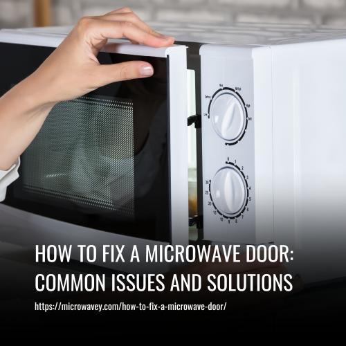 How to Fix a Microwave Door: Common Issues and Solutions