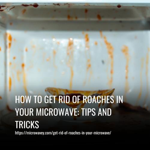 How to Get Rid of Roaches in Your Microwave: Tips and Tricks