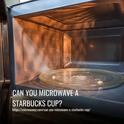 Can you microwave a Starbucks cup